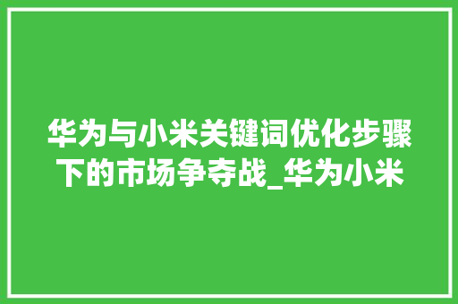 华为与小米关键词优化步骤下的市场争夺战_华为小米关键词排名优化