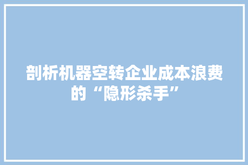 剖析机器空转企业成本浪费的“隐形杀手”
