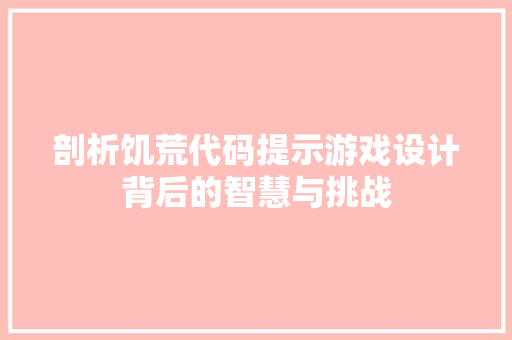 剖析饥荒代码提示游戏设计背后的智慧与挑战