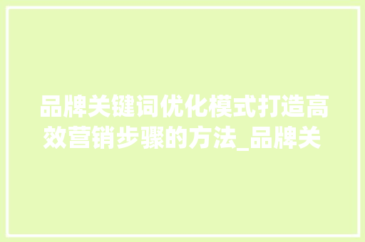 品牌关键词优化模式打造高效营销步骤的方法_品牌关键词优化模式是什么