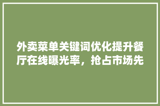 外卖菜单关键词优化提升餐厅在线曝光率，抢占市场先机_外卖菜单关键词优化排名