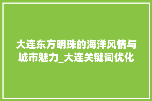 大连东方明珠的海洋风情与城市魅力_大连关键词优化哪个好