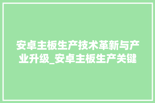 安卓主板生产技术革新与产业升级_安卓主板生产关键词优化