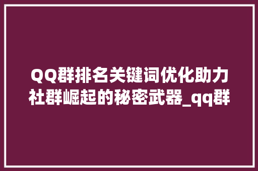 QQ群排名关键词优化助力社群崛起的秘密武器_qq群排名关键词优化