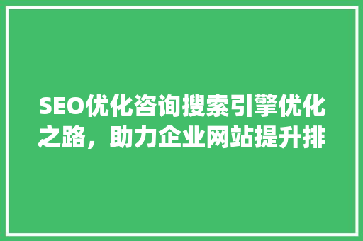 SEO优化咨询搜索引擎优化之路，助力企业网站提升排名_关键词seo优化咨询