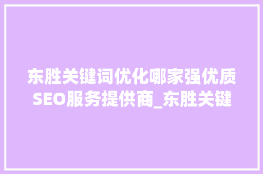 东胜关键词优化哪家强优质SEO服务提供商_东胜关键词优化哪家好