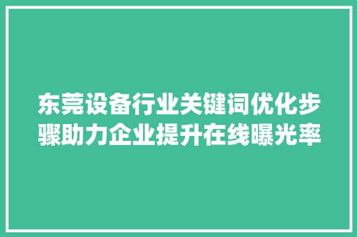 东莞设备行业关键词优化步骤助力企业提升在线曝光率_东莞设备关键词搜索优化