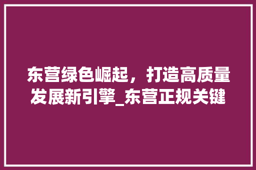 东营绿色崛起，打造高质量发展新引擎_东营正规关键词优化