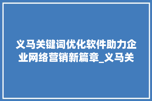 义马关键词优化软件助力企业网络营销新篇章_义马关键词优化软件