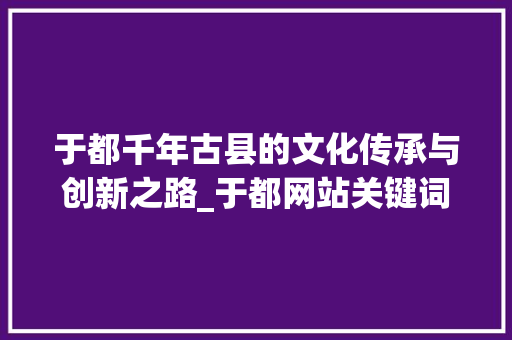于都千年古县的文化传承与创新之路_于都网站关键词优化