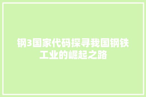 钢3国家代码探寻我国钢铁工业的崛起之路