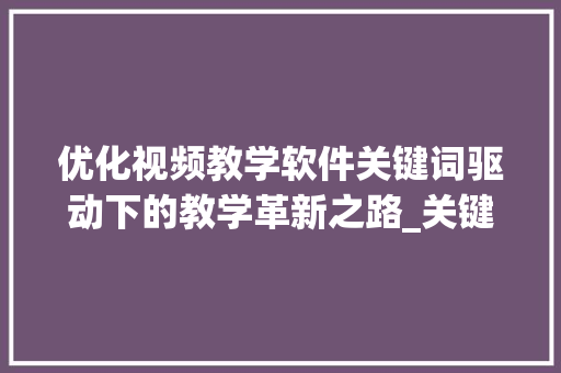 优化视频教学软件关键词驱动下的教学革新之路_关键词优化视频教学软件