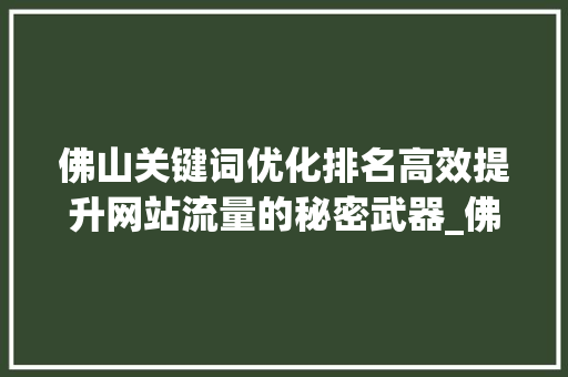 佛山关键词优化排名高效提升网站流量的秘密武器_佛山关键词优化排名价格