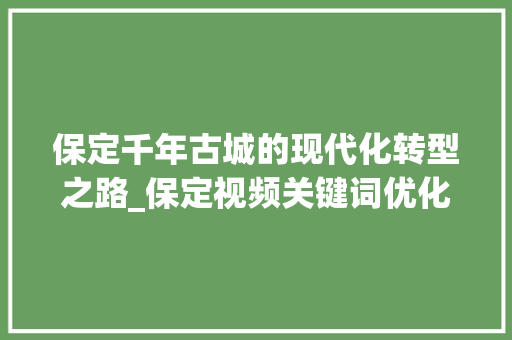 保定千年古城的现代化转型之路_保定视频关键词优化
