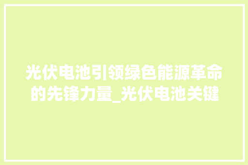 光伏电池引领绿色能源革命的先锋力量_光伏电池关键词优化