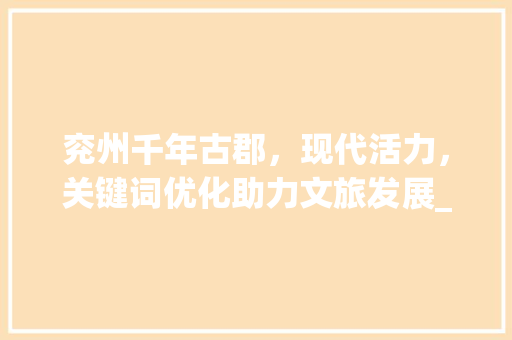 兖州千年古郡，现代活力，关键词优化助力文旅发展_兖州网站关键词优化设计