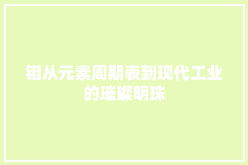 钼从元素周期表到现代工业的璀璨明珠