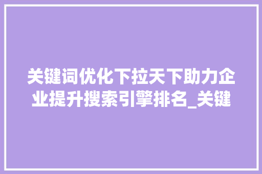 关键词优化下拉天下助力企业提升搜索引擎排名_关键词优化的下拉天下