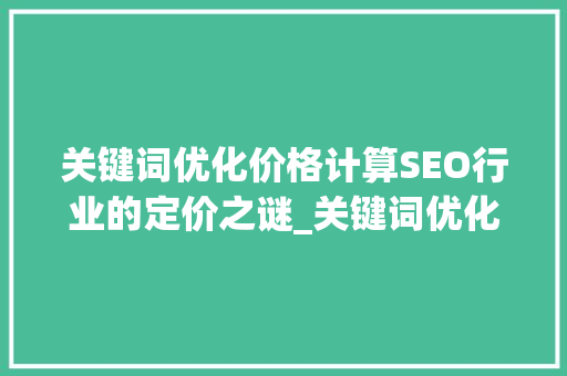 关键词优化价格计算SEO行业的定价之谜_关键词优化价钱怎么算