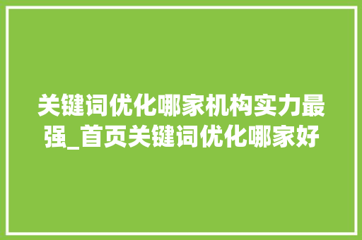 关键词优化哪家机构实力最强_首页关键词优化哪家好