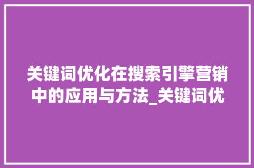 关键词优化在搜索引擎营销中的应用与方法_关键词优化增加权重