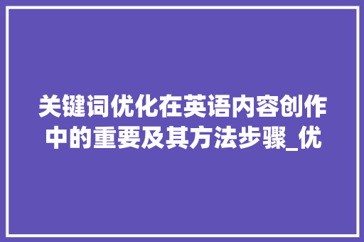 关键词优化在英语内容创作中的重要及其方法步骤_优化关键词重要吗英语