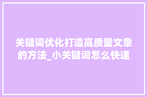 关键词优化打造高质量文章的方法_小关键词怎么快速优化