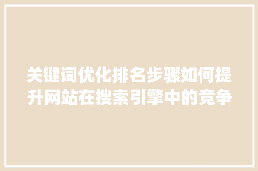 关键词优化排名步骤如何提升网站在搜索引擎中的竞争力_关键词优化排名出价