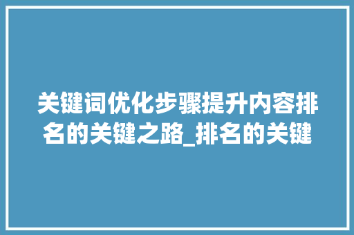 关键词优化步骤提升内容排名的关键之路_排名的关键词优化