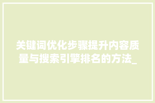 关键词优化步骤提升内容质量与搜索引擎排名的方法_收纳关键词推荐优化方法