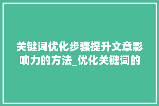 关键词优化步骤提升文章影响力的方法_优化关键词的方法步骤