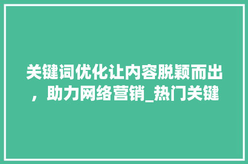 关键词优化让内容脱颖而出，助力网络营销_热门关键词优化方法
