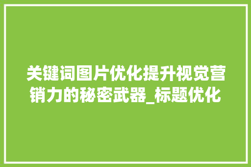 关键词图片优化提升视觉营销力的秘密武器_标题优化关键词图片