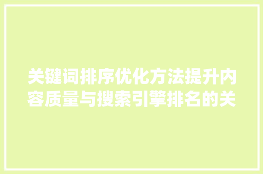 关键词排序优化方法提升内容质量与搜索引擎排名的关键步骤_关键词的排序优化方法