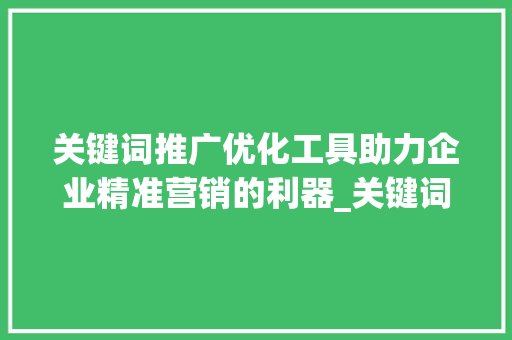 关键词推广优化工具助力企业精准营销的利器_关键词推广优化工具