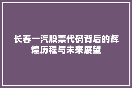 长春一汽股票代码背后的辉煌历程与未来展望