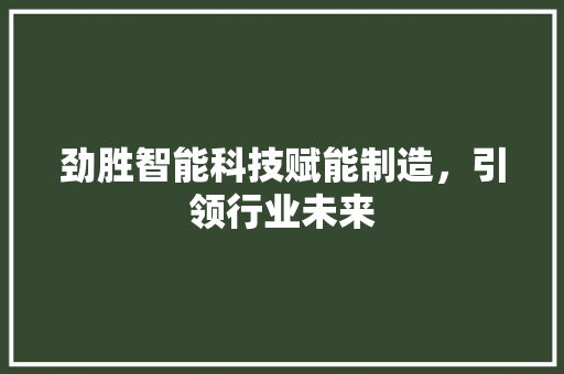 劲胜智能科技赋能制造，引领行业未来