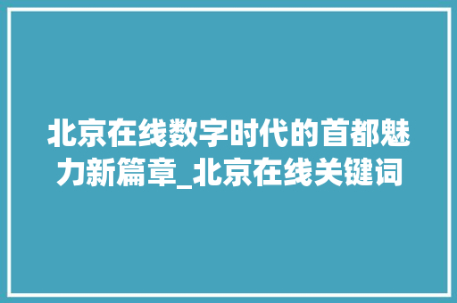北京在线数字时代的首都魅力新篇章_北京在线关键词优化