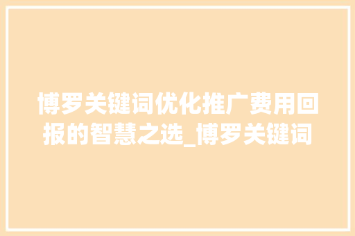 博罗关键词优化推广费用回报的智慧之选_博罗关键词优化推广费用