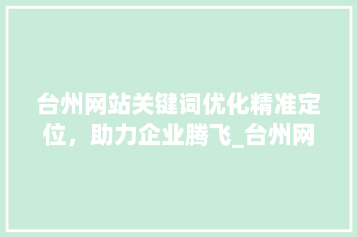 台州网站关键词优化精准定位，助力企业腾飞_台州网站关键词优化价格
