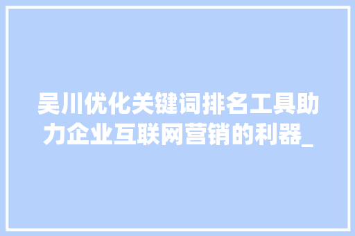 吴川优化关键词排名工具助力企业互联网营销的利器_吴川优化关键词排名工具