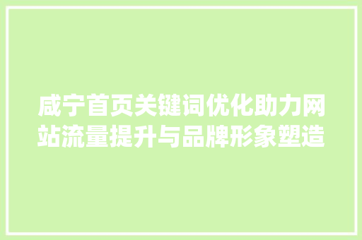 咸宁首页关键词优化助力网站流量提升与品牌形象塑造_咸宁首页关键词优化软件