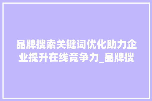 品牌搜索关键词优化助力企业提升在线竞争力_品牌搜索关键词优化