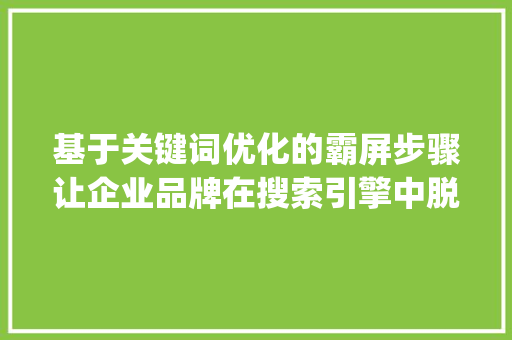 基于关键词优化的霸屏步骤让企业品牌在搜索引擎中脱颖而出_专业关键词优化霸屏