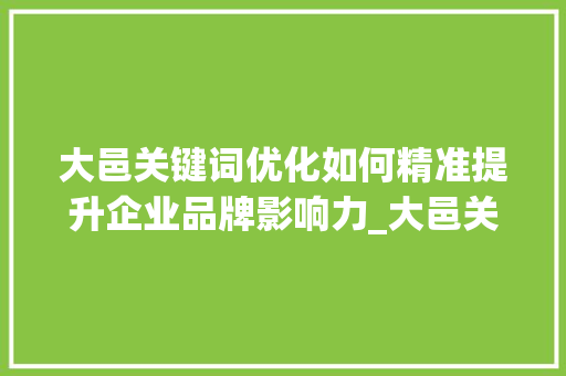 大邑关键词优化如何精准提升企业品牌影响力_大邑关键词优化哪家好