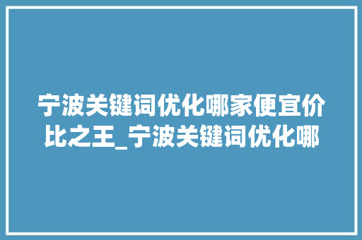 宁波关键词优化哪家便宜价比之王_宁波关键词优化哪家便宜