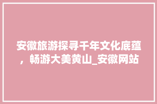 安徽旅游探寻千年文化底蕴，畅游大美黄山_安徽网站目标关键词优化