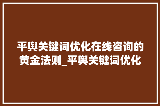 平舆关键词优化在线咨询的黄金法则_平舆关键词优化在线咨询