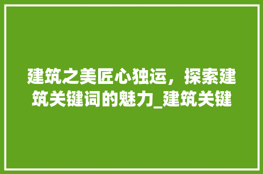 建筑之美匠心独运，探索建筑关键词的魅力_建筑关键词优化广告