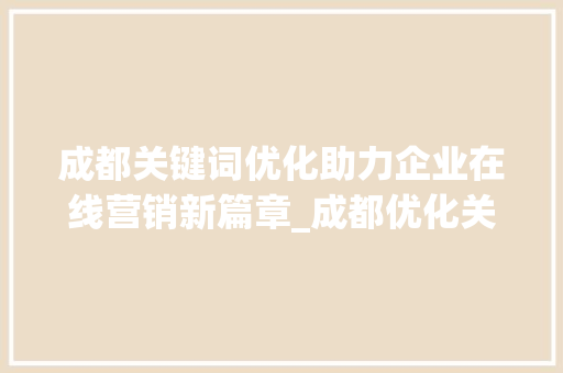 成都关键词优化助力企业在线营销新篇章_成都优化关键词排名